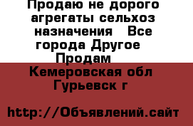 Продаю не дорого агрегаты сельхоз назначения - Все города Другое » Продам   . Кемеровская обл.,Гурьевск г.